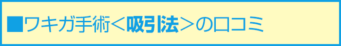 ■ワキガ手術<吸引法>の口コミ